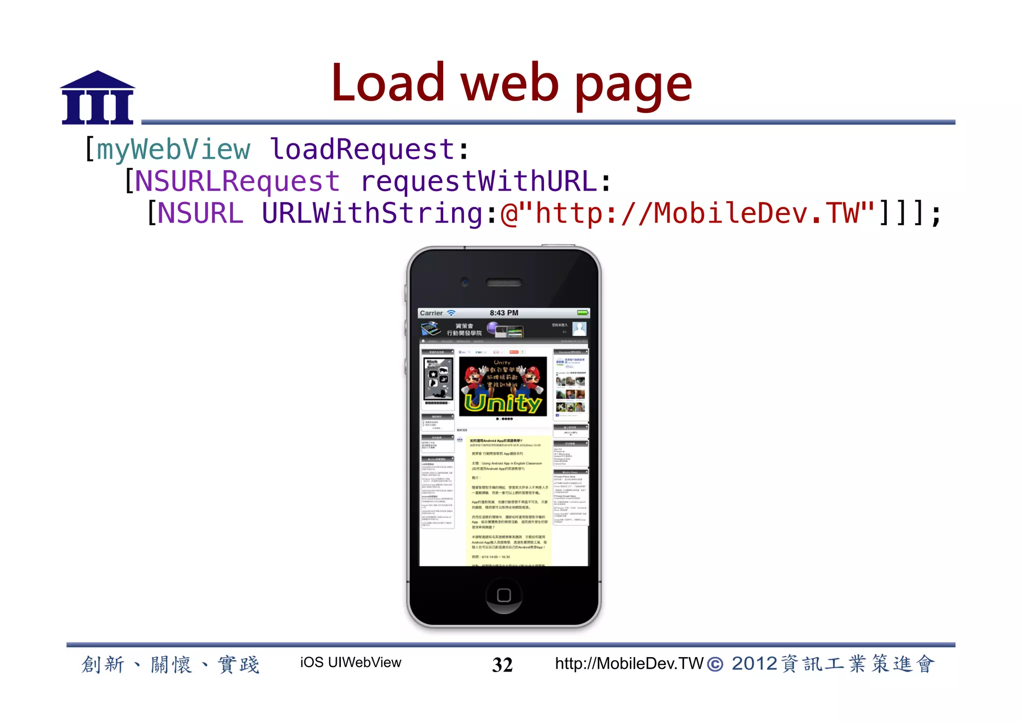 Load web page
[myWebView loadRequest:!
 [NSURLRequest requestWithURL:!
  [NSURL URLWithString:@http://MobileDev.TW]]];!




             iOS UIWebView   32   http://MobileDev.TW
 