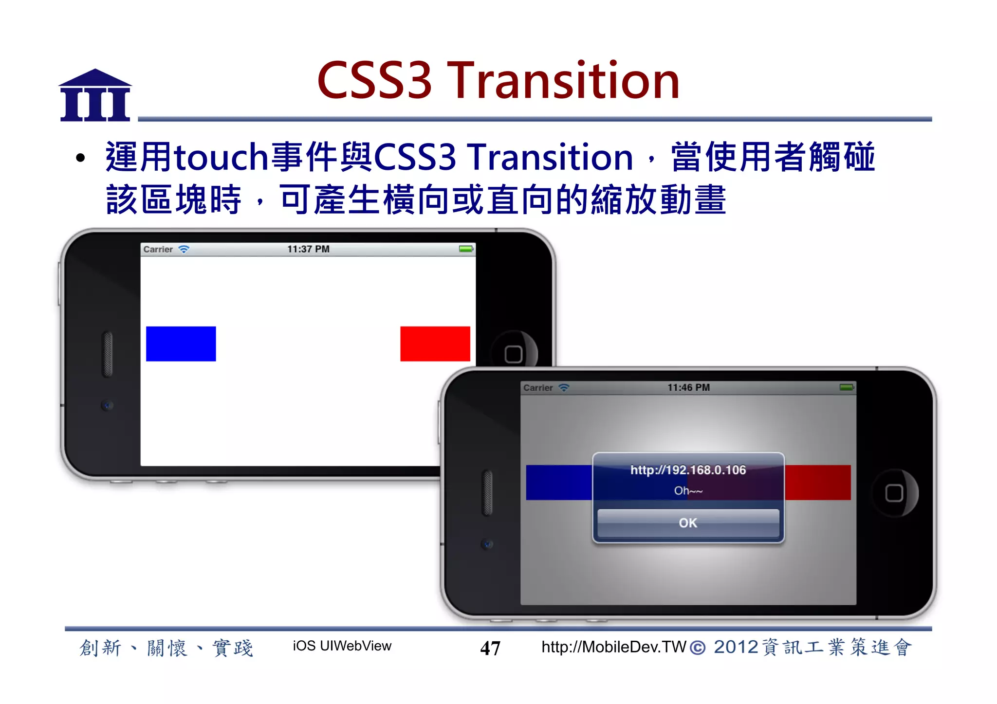 CSS3 Transition
•  運用touch事件與CSS3 Transition，當使用者觸碰
   該區塊時，可產生橫向或直向的縮放動畫




         iOS UIWebView   47   http://MobileDev.TW
 