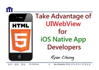 Take Advantage of
           UIWebView
               for
         iOS Native App
           Developers
                    Ryan Chung
iOS UIWebView   1    http://MobileDev.TW
 