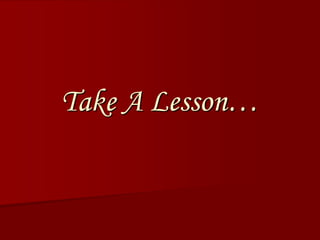 Take A Lesson…
 