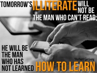 Tomorrow’silliterate
the man who can’t read;
he will be
the man
who has 
not learned how to learn
Herbert Gerjuoy
will
not...
