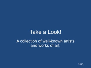 Take a Look!
A collection of well-known artists
and works of art.
2015
 