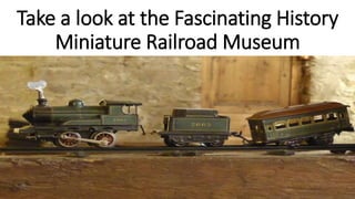 Take a look at the Fascinating History
Miniature Railroad Museum
 