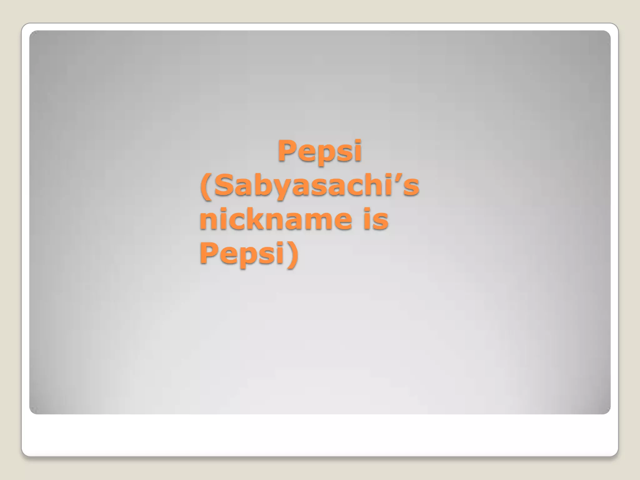 Pepsi
(Sabyasachi’s
nickname is
Pepsi)
 