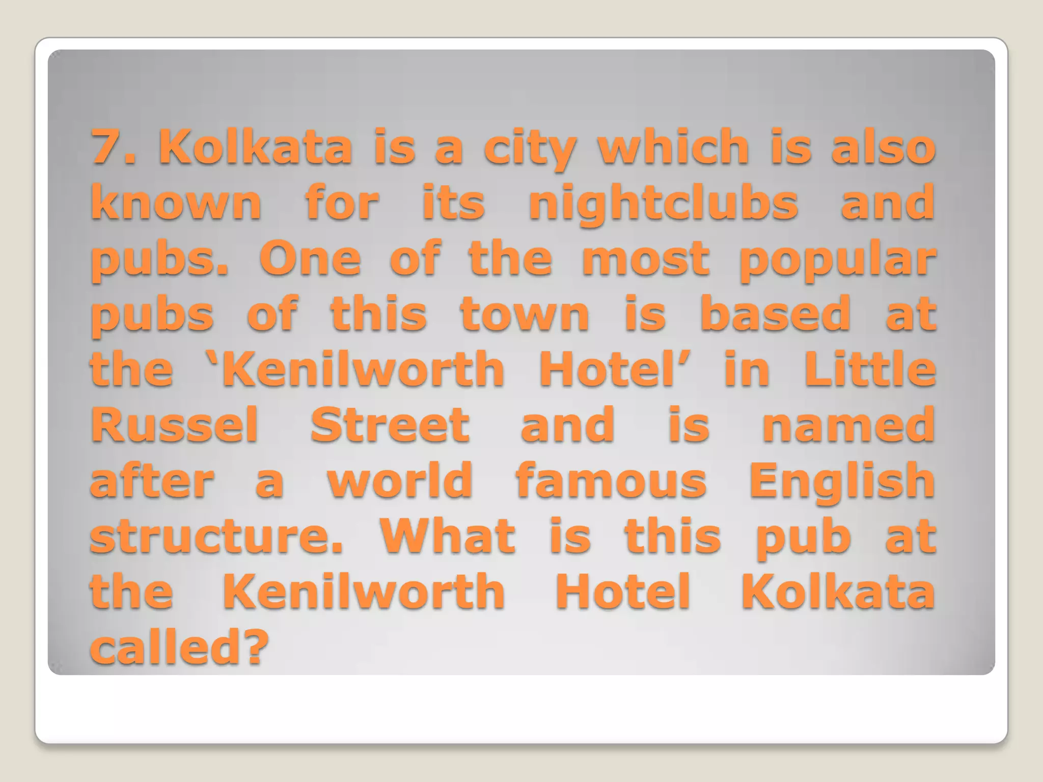 7. Kolkata is a city which is also
known for its nightclubs and
pubs. One of the most popular
pubs of this town is based at
the ‘Kenilworth Hotel’ in Little
Russel Street and is named
after a world famous English
structure. What is this pub at
the Kenilworth Hotel Kolkata
called?
 