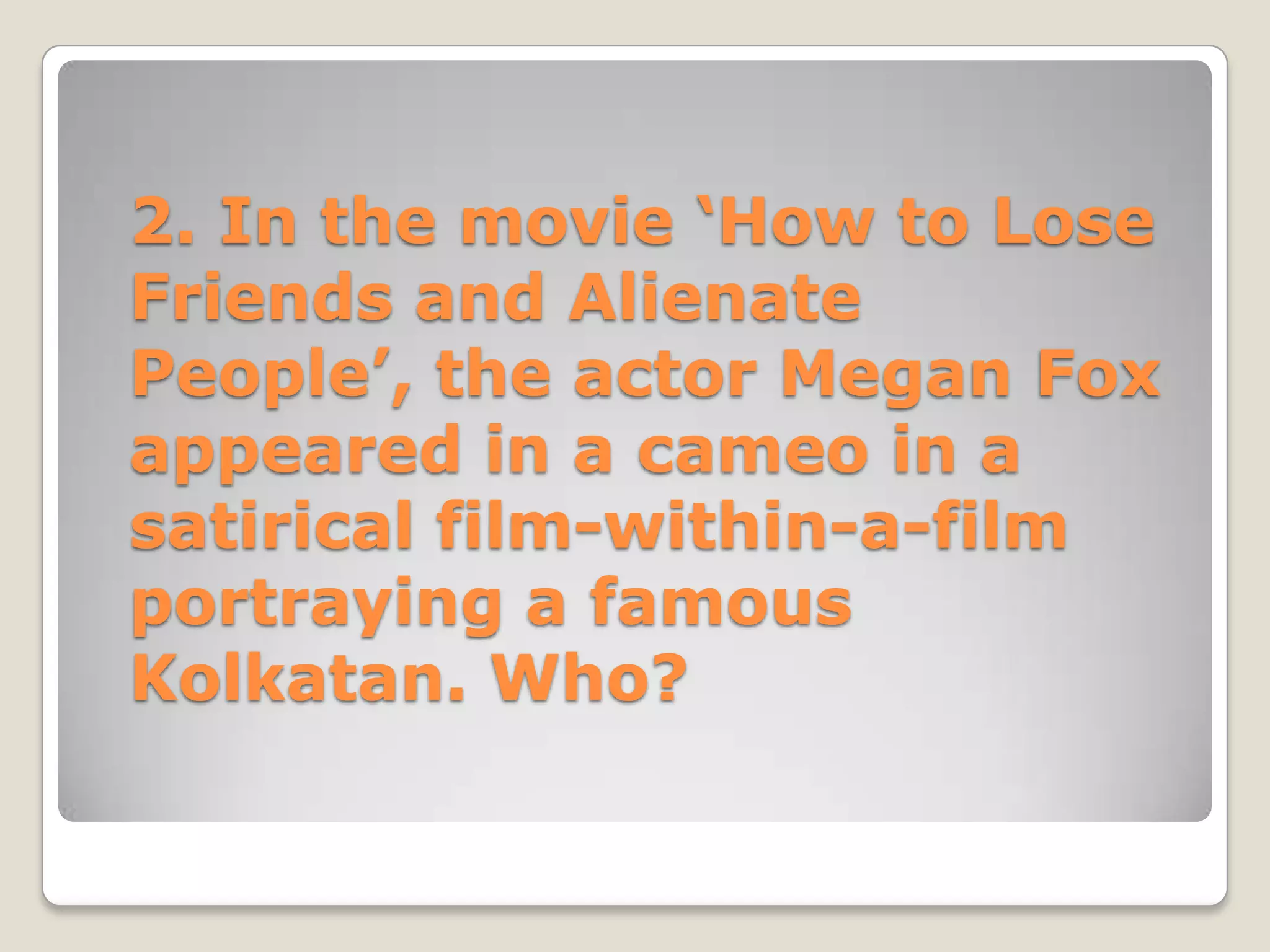 2. In the movie ‘How to Lose
Friends and Alienate
People’, the actor Megan Fox
appeared in a cameo in a
satirical film-within-a-film
portraying a famous
Kolkatan. Who?
 