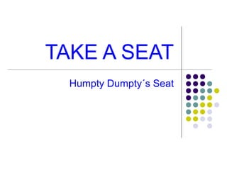 TAKE A SEAT
Humpty Dumpty´s Seat

 