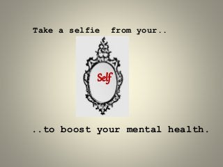 Take a selfie from your..
..to boost your mental health.
Self
 