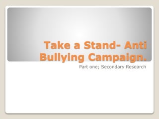 Take a Stand- Anti
Bullying Campaign.
Part one; Secondary Research
 