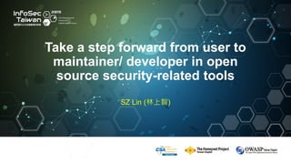 Take a step forward from user to
maintainer/ developer in open
source security-related tools
Take a step forward from user to
maintainer/ developer in open
source security-related tools
SZ Lin (林上智)
 