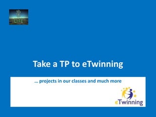 Take a TP to eTwinning
… projects in our classes and much more
 