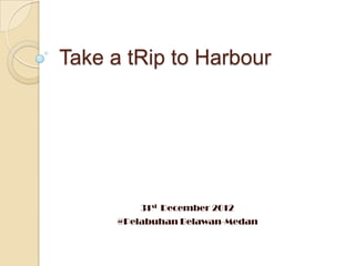 Take a tRip to Harbour




          31st December 2012
      @Pelabuhan Belawan-Medan
 