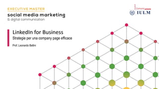LinkedIn for Business
Strategie per una company page efficace
Prof. Leonardo Bellini
 