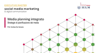 Media planning integrato
Strategie di pianificazione dei media
Prof. Andrea Da Venezia
 