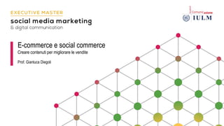 E-commerce e social commerce
Creare contenuti per migliorare le vendite
Prof. Gianluca Diegoli
 