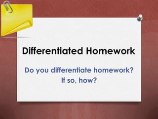 Differentiated Homework
Do you differentiate homework?
If so, how?
 
