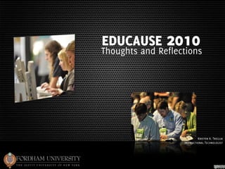 EDUCAUSE 2010
Thoughts and Reflections




                            Kristen A. Treglia
                   Instructional Technologist
 