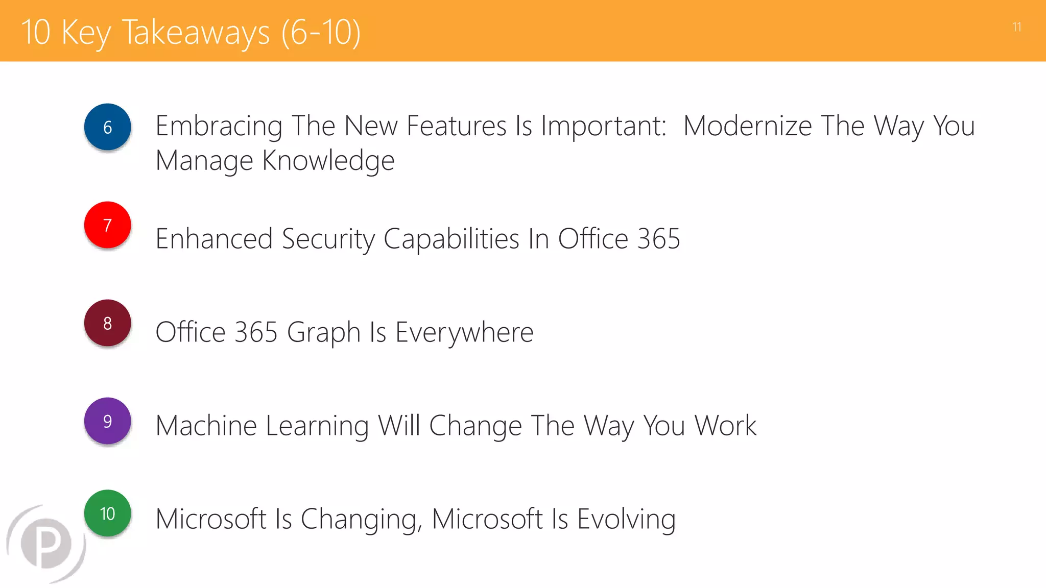 10 Key Takeaways (6-10)
Embracing The New Features Is Important: Modernize The Way You
Manage Knowledge
Enhanced Security Capabilities In Office 365
Office 365 Graph Is Everywhere
Machine Learning Will Change The Way You Work
Microsoft Is Changing, Microsoft Is Evolving
11
6
7
8
9
10
 
