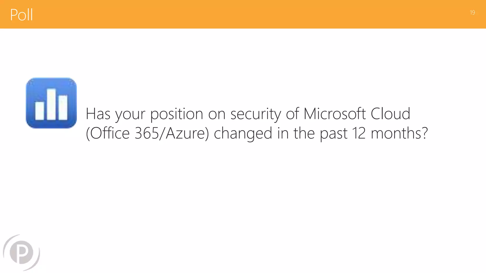 Poll
Has your position on security of Microsoft Cloud
(Office 365/Azure) changed in the past 12 months?
19
 