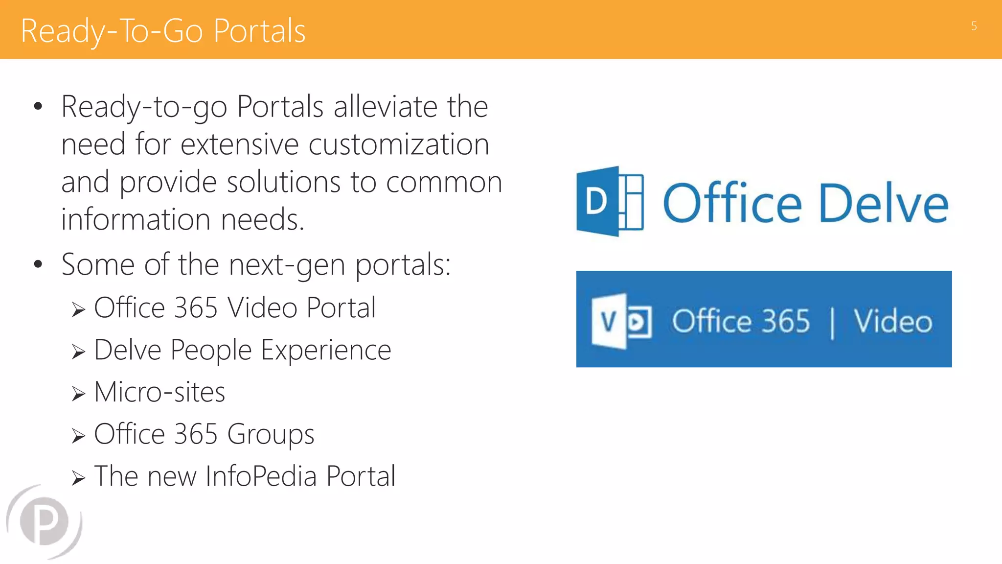 Ready-To-Go Portals
• Ready-to-go Portals alleviate the
need for extensive customization
and provide solutions to common
information needs.
• Some of the next-gen portals:
 Office 365 Video Portal
 Delve People Experience
 Micro-sites
 Office 365 Groups
 The new InfoPedia Portal
5
 