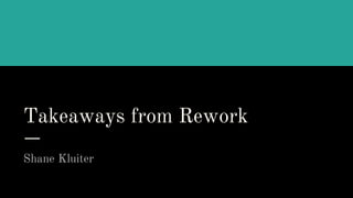 Takeaways from Rework
Shane Kluiter
 
