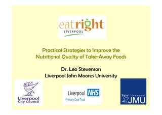 Practical Strategies to Improve the
Nutritional Quality of Take Away Foods
                       Take-Away

          Dr. Leo Stevenson
   Liverpool John Moores University
 