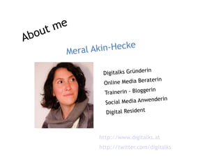 ut me
Abo
          Meral Ak i n-H e c k e




                    http://www.digitalks.at
                    http://twitter.com/digitalks
 