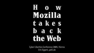 H o w
   Mozilla
   takes
   b a c k
   the Web
Cyber Liberties Conference 2009, Vienna
          Eric Eggert, yatil.de
 