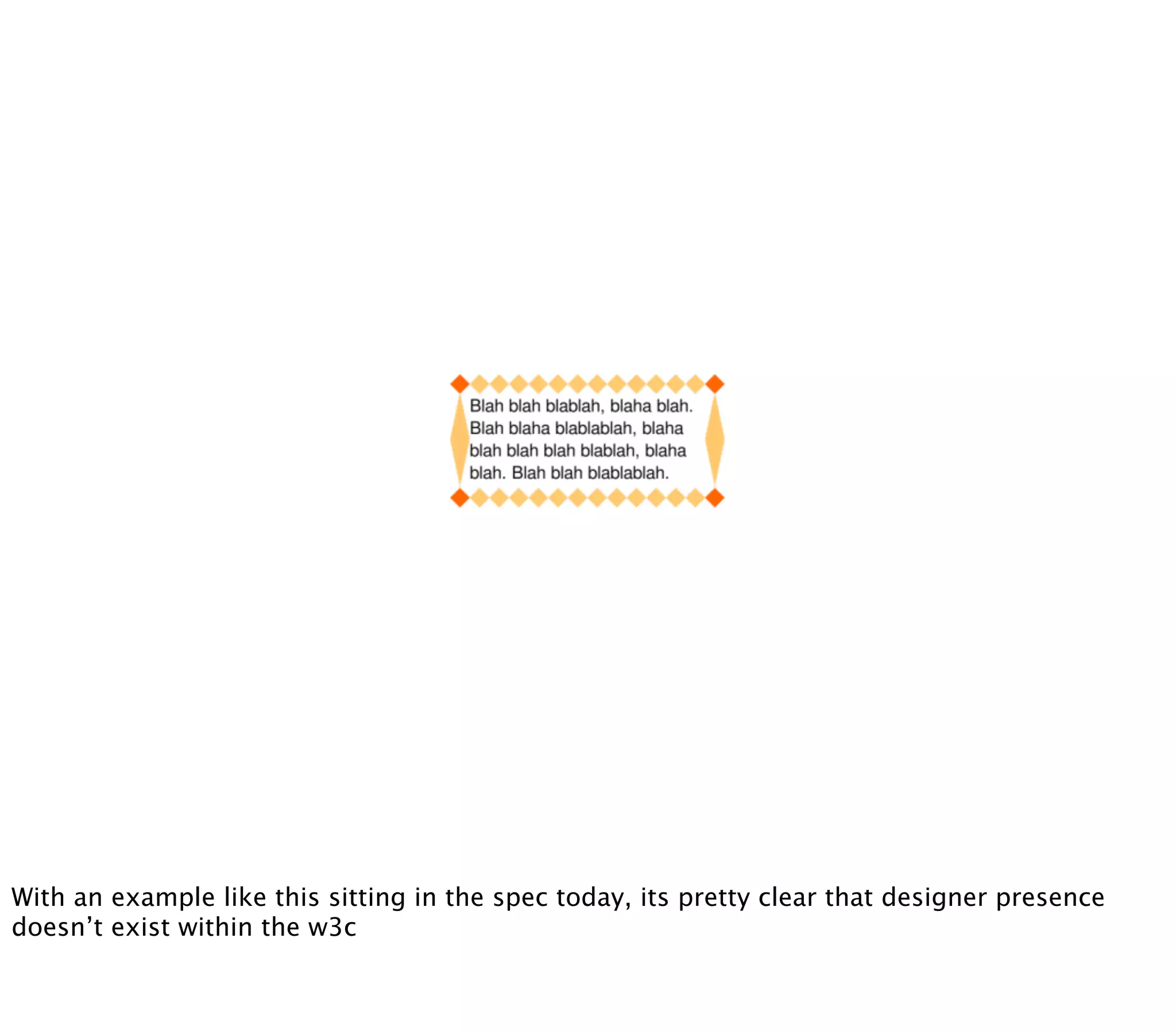 With an example like this sitting in the spec today, its pretty clear that designer presence
doesn’t exist within the w3c
 