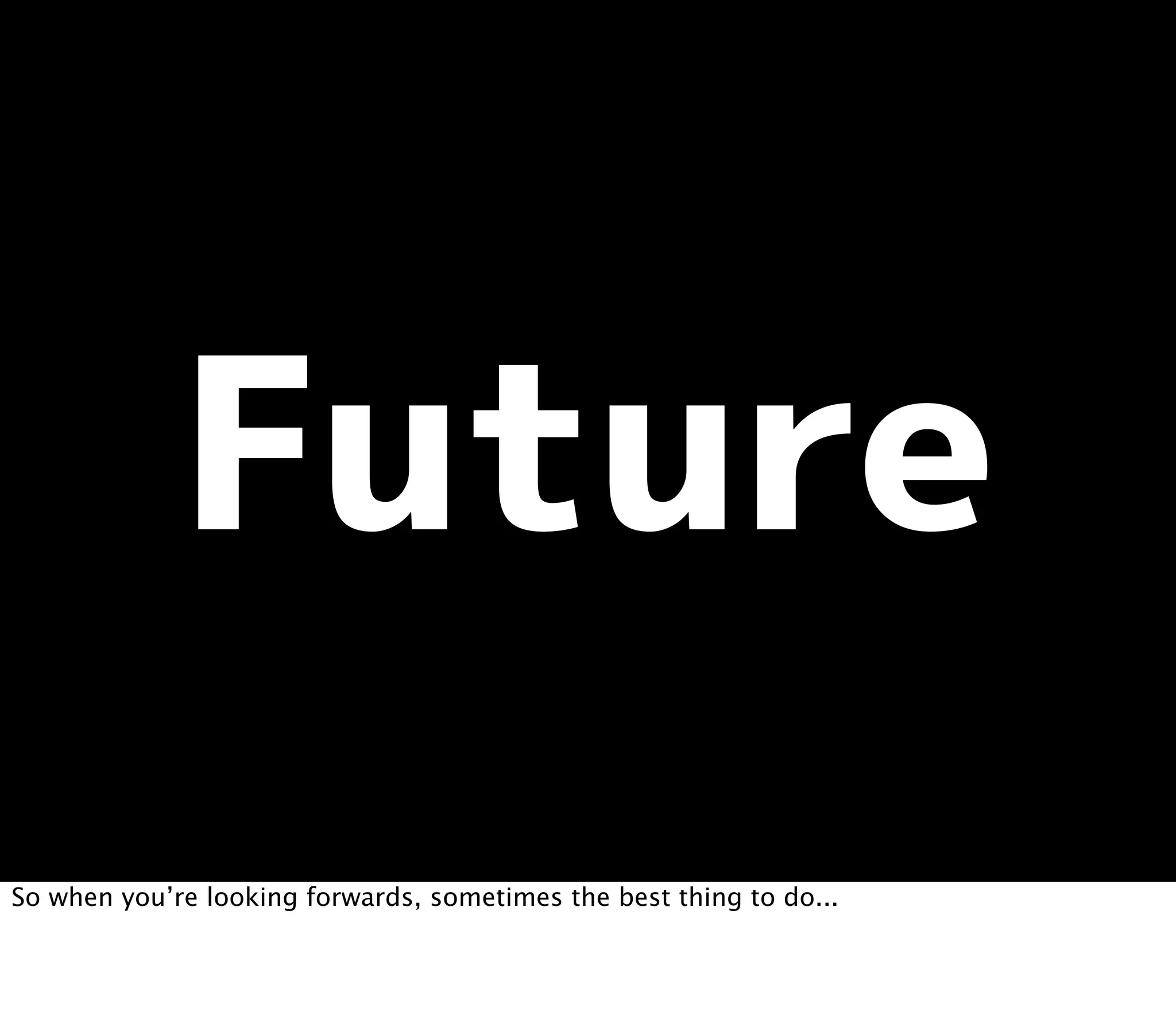 So when you’re looking forwards, sometimes the best thing to do...
 