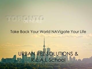 Take Back Your World NAVigate Your Life




    URBAN REZ SOLUTIONS &
        R.E.A.L School
 