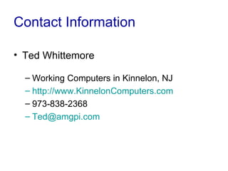 Contact Information

• Ted Whittemore

  – Working Computers in Kinnelon, NJ
  – http://www.KinnelonComputers.com
  – 973-838-2368
  – Ted@amgpi.com
 