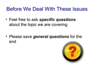 Before We Deal With These Issues
• Feel free to ask specific questions
  about the topic we are covering

• Please save general questions for the
  end
 
