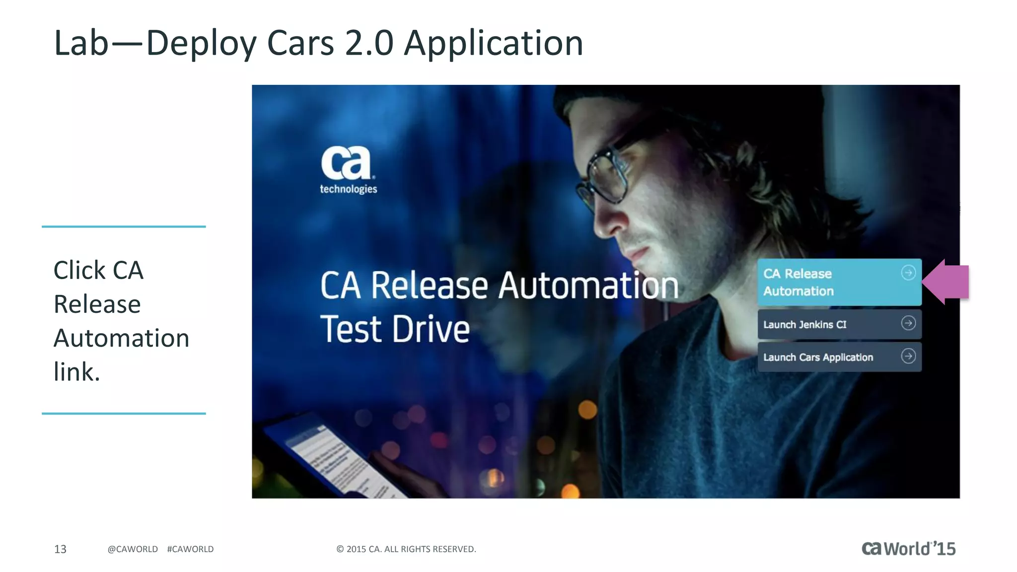 13 © 2015 CA. ALL RIGHTS RESERVED.@CAWORLD #CAWORLD
Lab – Deploy Cars 2.0 Application
Click CA
Release
Automation
link
 