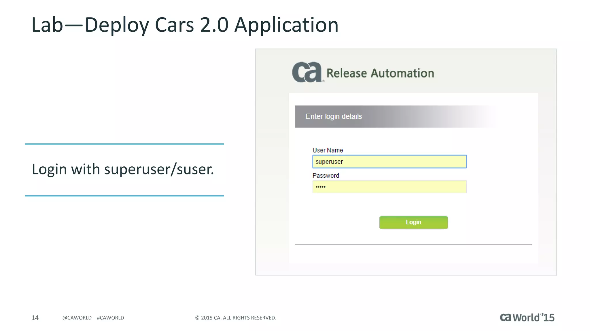 14 © 2015 CA. ALL RIGHTS RESERVED.@CAWORLD #CAWORLD
Lab – Deploy Cars 2.0 Application
Login with superuser/suser
 