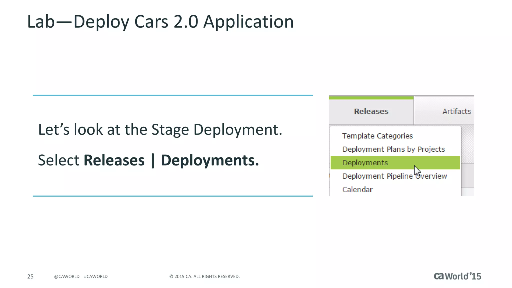 25 © 2015 CA. ALL RIGHTS RESERVED.@CAWORLD #CAWORLD
Lab – Deploy Cars 2.0 Application
Let’s look at the Stage Deployment.
Select Releases | Deployments
 