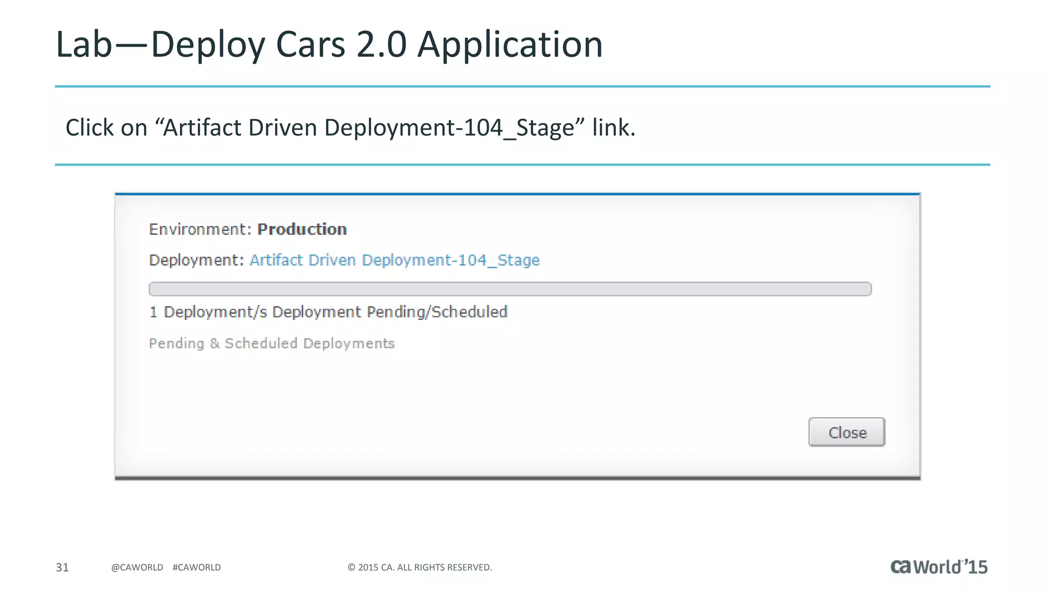 31 © 2015 CA. ALL RIGHTS RESERVED.@CAWORLD #CAWORLD
Lab – Deploy Cars 2.0 Application
Click on “Artifact Driven Deployment-104_Stage” link
 