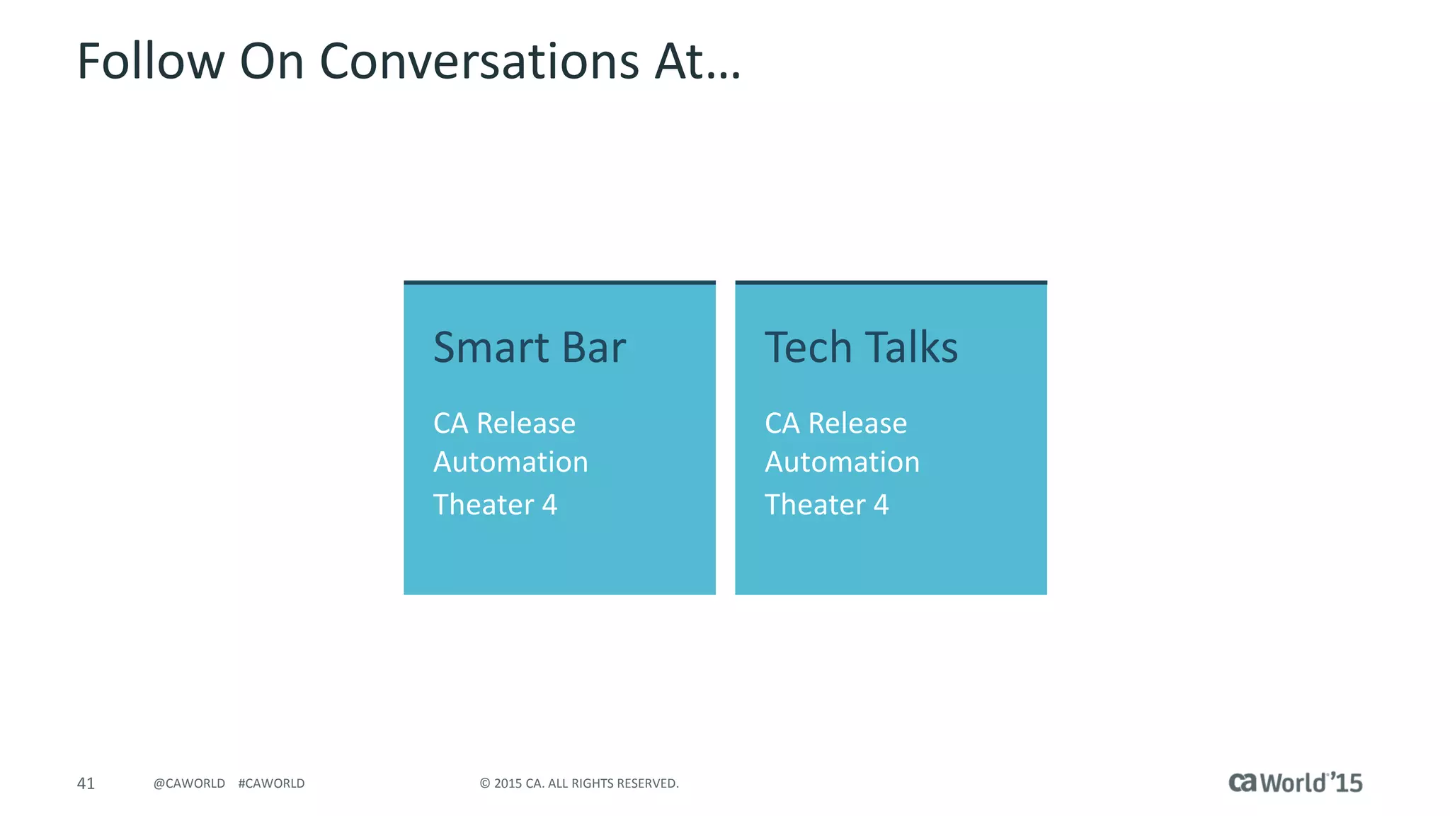 41 © 2015 CA. ALL RIGHTS RESERVED.@CAWORLD #CAWORLD
Follow On Conversations At…
Smart Bar
CA Release
Automation
Theater 4
Tech Talks
CA Release
Automation
Theater 4
 