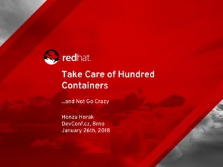 Take Care of Hundred
Containers
...and Not Go Crazy
Honza Horak
DevConf.cz, Brno
January 26th, 2018
 