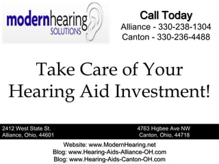 Call Today
                                          Alliance - 330-238-1304
                                          Canton - 330-236-4488



    Take Care of Your
  Hearing Aid Investment!
2412 West State St.                             4763 Higbee Ave NW
Alliance, Ohio, 44601                            Canton, Ohio, 44718
                        Website: www.ModernHearing.net
                    Blog: www.Hearing-Aids-Alliance-OH.com
                    Blog: www.Hearing-Aids-Canton-OH.com
 