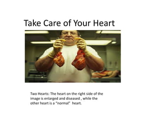 Take Care of Your Heart Two Hearts: The heart on the right side of the image is enlarged and diseased , while the other heart is a “normal”  heart. 