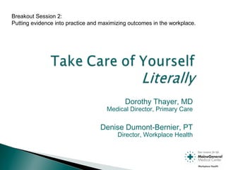 Dorothy Thayer, MD
Medical Director, Primary Care
Denise Dumont-Bernier, PT
Director, Workplace Health
Breakout Session 2:
Putting evidence into practice and maximizing outcomes in the workplace.
 