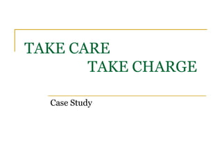 TAKE CARE
TAKE CHARGE
Case Study
 