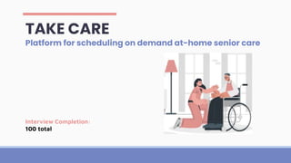 TAKE CARE
Platform for scheduling on demand at-home senior care
Interview Completion:
100 total
 