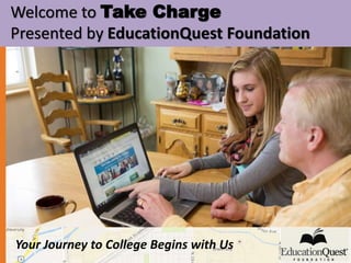 Welcome to Take Charge 
Presented by EducationQuest Foundation 
Your Journey to College Begins with Us 
 