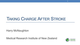 TAKING CHARGE AFTER STROKE
Harry McNaughton
Medical Research Institute of New Zealand
1
 