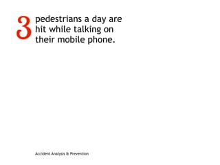 pedestrians a day are
hit while talking on
their mobile phone.
Accident Analysis & Prevention
3
 