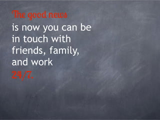 2# %&&) *#w,
is now you can be
in touch with
friends, family,
and work
24/7.
 