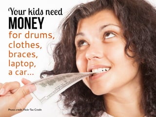 Y&(r ".), *##)
money
for drums,
clothes,
braces,
laptop,
a car...
Photo credit: Flickr Tax Credit
 
