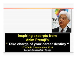 Inspiring excerpts from
            Azim Premji’s
                  Premji s
“ Take charge of your career destiny “
         IIT –Delhi Convocation 2010
          Compiled & visuals by Ramki
 